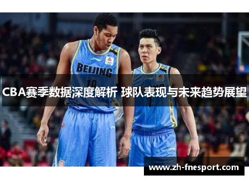 CBA赛季数据深度解析 球队表现与未来趋势展望
