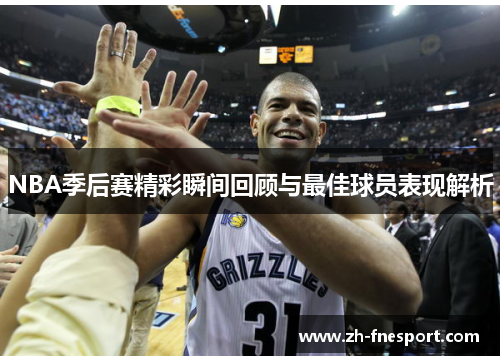 NBA季后赛精彩瞬间回顾与最佳球员表现解析