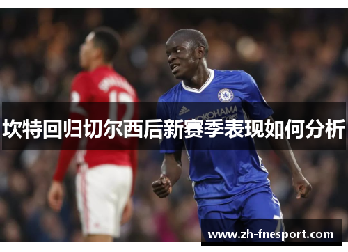 坎特回归切尔西后新赛季表现如何分析