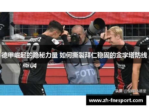 德甲崛起的隐秘力量 如何撕裂拜仁稳固的金字塔防线