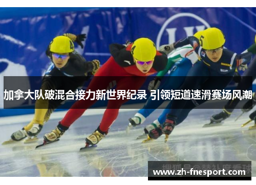 加拿大队破混合接力新世界纪录 引领短道速滑赛场风潮