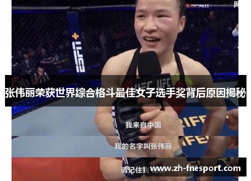 张伟丽荣获世界综合格斗最佳女子选手奖背后原因揭秘