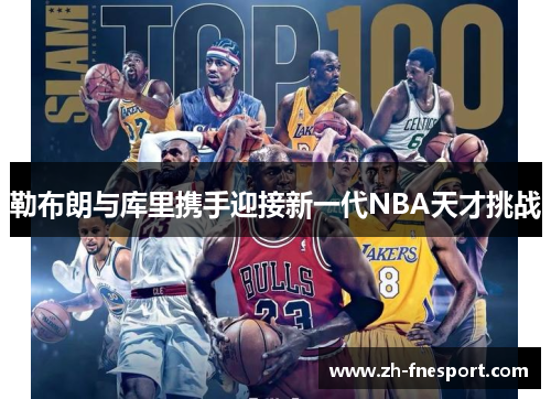 勒布朗与库里携手迎接新一代NBA天才挑战