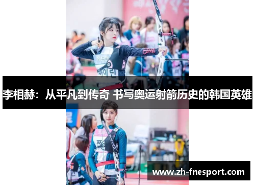 李相赫：从平凡到传奇 书写奥运射箭历史的韩国英雄