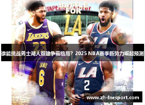 谁能挑战勇士湖人双雄争霸格局？2025 NBA赛季新势力崛起预测