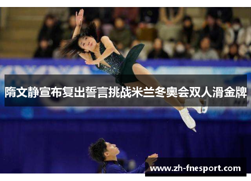 隋文静宣布复出誓言挑战米兰冬奥会双人滑金牌