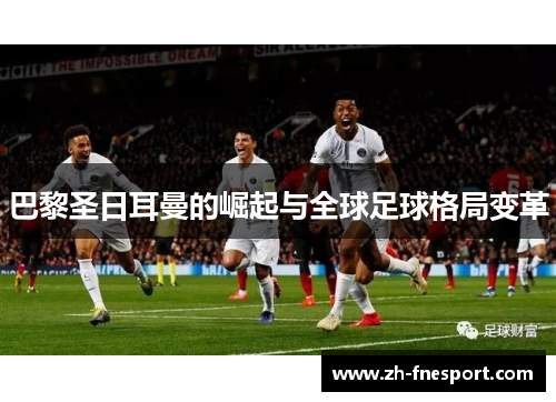巴黎圣日耳曼的崛起与全球足球格局变革
