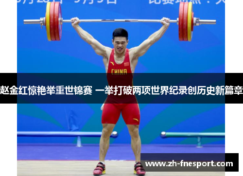 赵金红惊艳举重世锦赛 一举打破两项世界纪录创历史新篇章