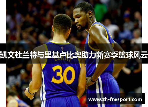 凯文杜兰特与里基卢比奥助力新赛季篮球风云