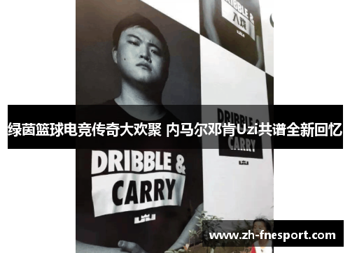 绿茵篮球电竞传奇大欢聚 内马尔邓肯Uzi共谱全新回忆