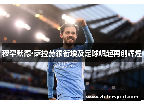 穆罕默德·萨拉赫领衔埃及足球崛起再创辉煌
