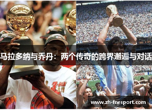马拉多纳与乔丹：两个传奇的跨界邂逅与对话