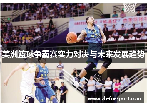 美洲篮球争霸赛实力对决与未来发展趋势