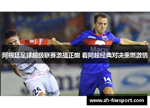 阿根廷足球超级联赛激战正酣 看阿超经典对决重燃激情