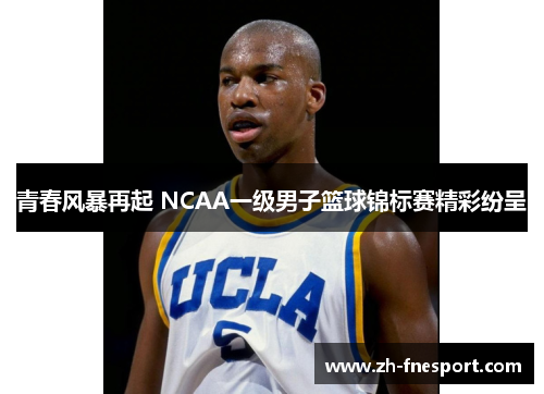 青春风暴再起 NCAA一级男子篮球锦标赛精彩纷呈
