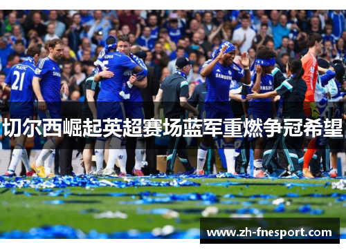 切尔西崛起英超赛场蓝军重燃争冠希望