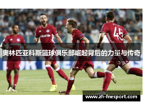 奥林匹亚科斯篮球俱乐部崛起背后的力量与传奇