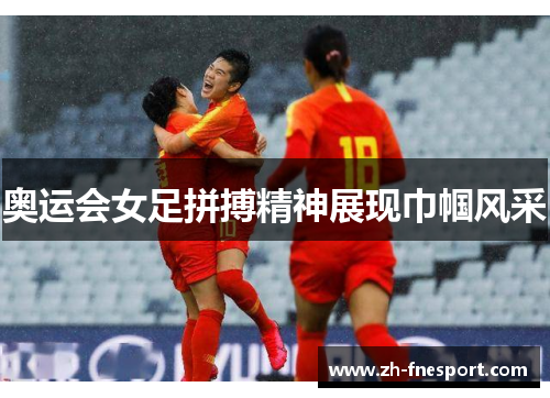奥运会女足拼搏精神展现巾帼风采