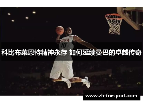 科比布莱恩特精神永存 如何延续曼巴的卓越传奇