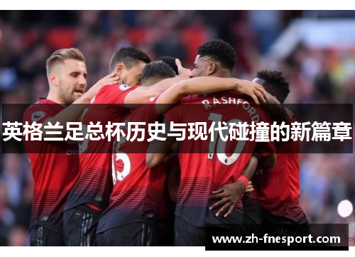 英格兰足总杯历史与现代碰撞的新篇章