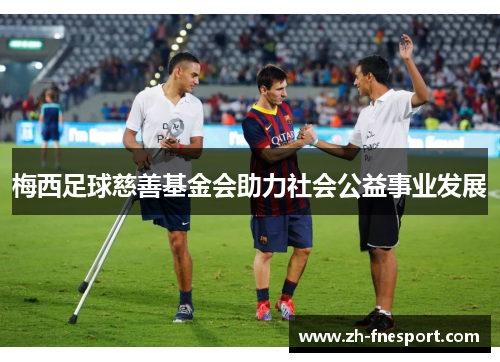 梅西足球慈善基金会助力社会公益事业发展