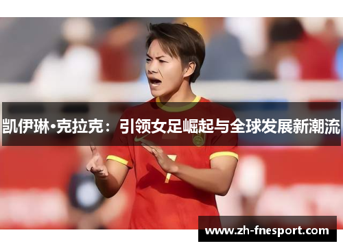 凯伊琳·克拉克：引领女足崛起与全球发展新潮流