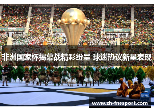 非洲国家杯揭幕战精彩纷呈 球迷热议新星表现