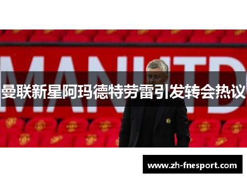 曼联新星阿玛德特劳雷引发转会热议