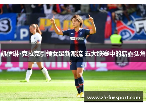 凯伊琳·克拉克引领女足新潮流 五大联赛中的崭露头角